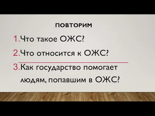 ПОВТОРИМ Что такое ОЖС? Что относится к ОЖС? Как государство помогает людям, попавшим в ОЖС?