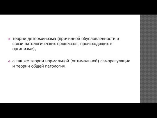 теории детерминизма (причинной обусловленности и связи патологических процессов, происходящих в организме), а