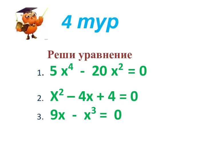 4 тур Реши уравнение 1. 5 x4 - 20 x2 = 0