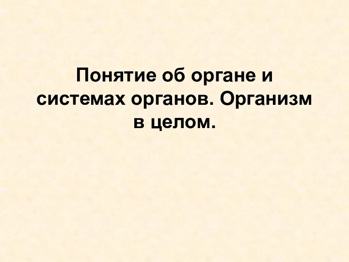 Понятие об органе и системах органов. Организм в целом.