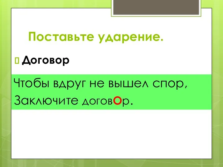 Поставьте ударение. Договор Чтобы вдруг не вышел спор, Заключите договОр.