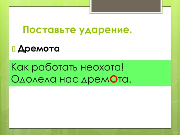 Поставьте ударение. Дремота Как работать неохота! Одолела нас дремОта.