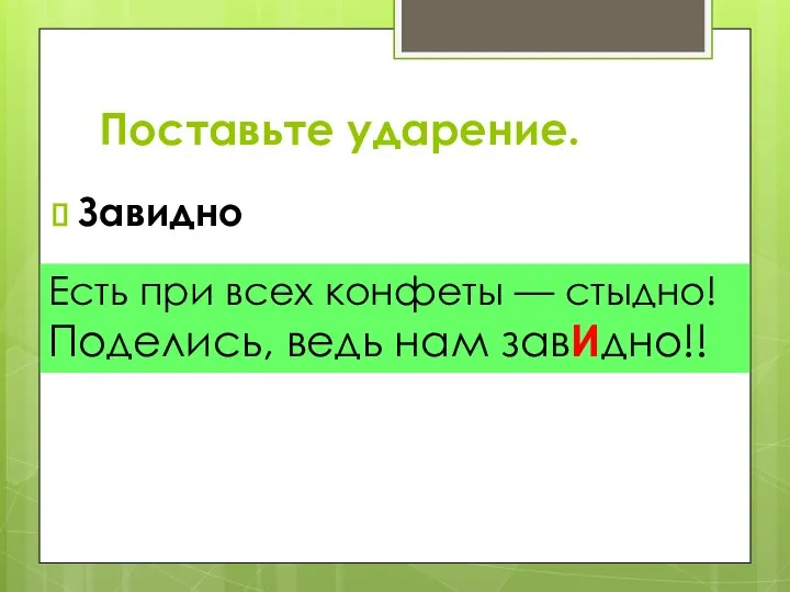 Поставьте ударение. Завидно Есть при всех конфеты — стыдно! Поделись, ведь нам завИдно!!