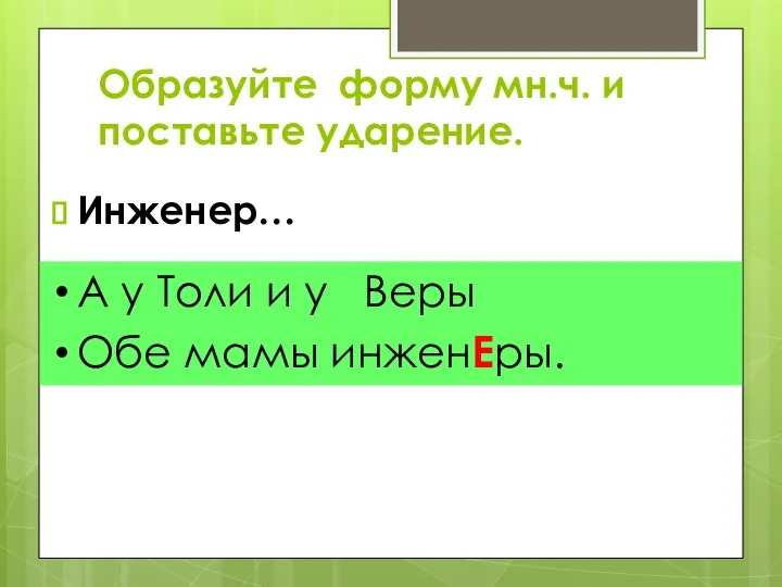 Образуйте форму мн.ч. и поставьте ударение. Инженер… А у Толи и у Веры Обе мамы инженЕры.