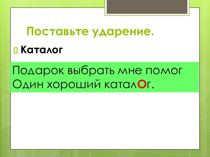 Поставьте ударение. Каталог Подарок выбрать мне помог Один хороший каталОг.