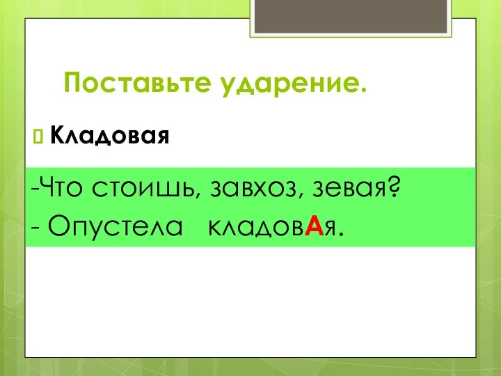 Поставьте ударение. Кладовая -Что стоишь, завхоз, зевая? - Опустела кладовАя.