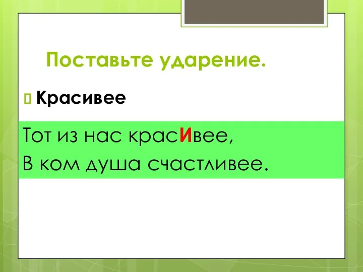 Поставьте ударение. Красивее Тот из нас красИвее, В ком душа счастливее.