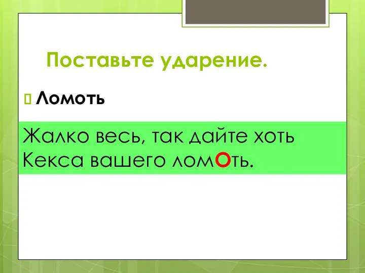 Поставьте ударение. Ломоть Жалко весь, так дайте хоть Кекса вашего ломОть.