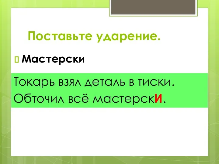 Поставьте ударение. Мастерски Токарь взял деталь в тиски. Обточил всё мастерскИ.