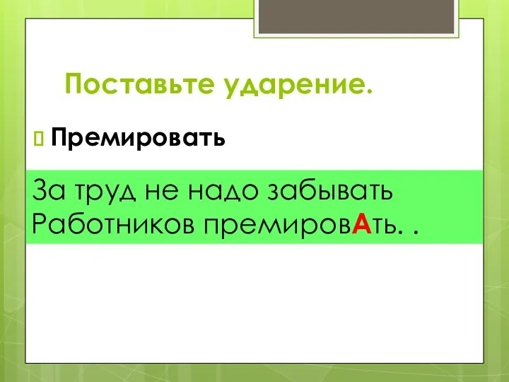 Поставьте ударение. Премировать За труд не надо забывать Работников премировАть. .