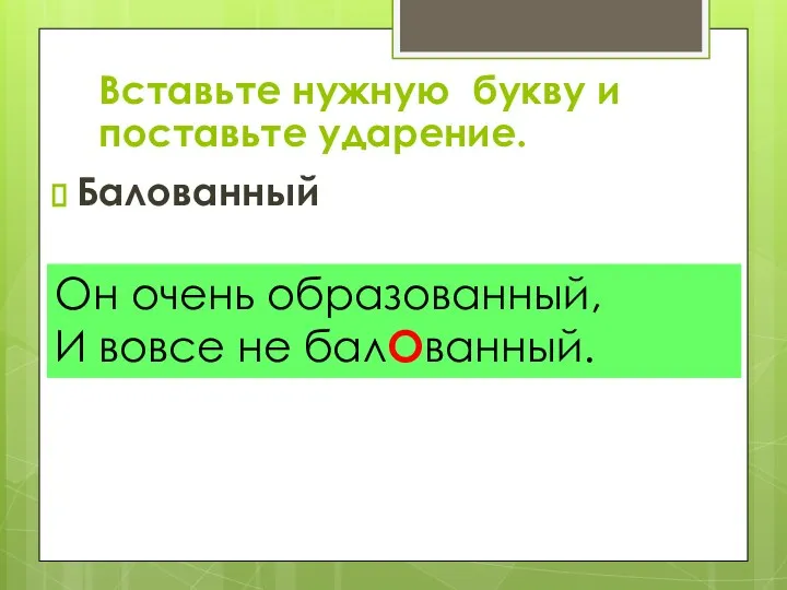 Балованный Он очень образованный, И вовсе не балОванный. Вставьте нужную букву и поставьте ударение.