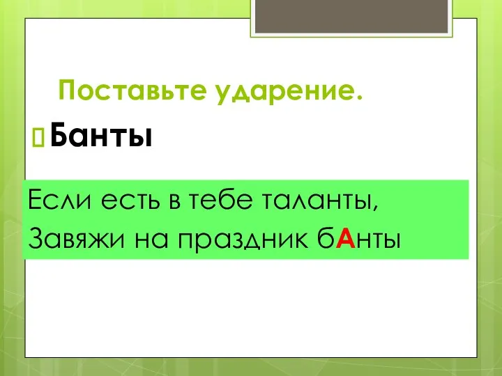 Банты Если есть в тебе таланты, Завяжи на праздник бАнты Поставьте ударение.