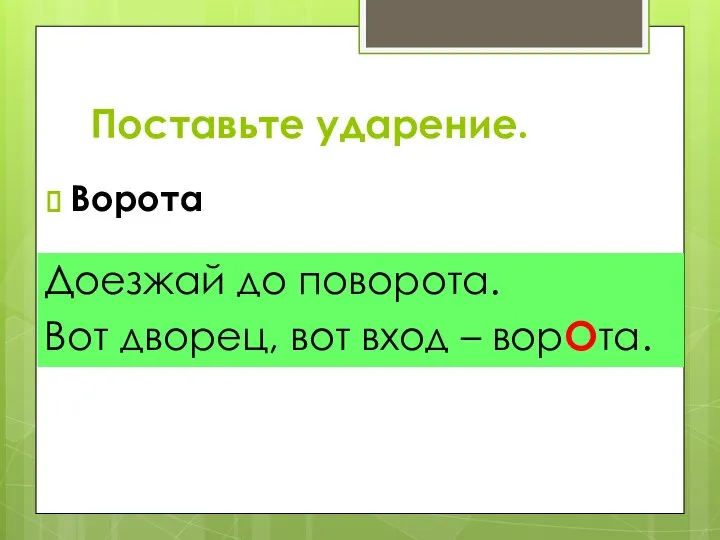 Ворота Доезжай до поворота. Вот дворец, вот вход – ворОта. Поставьте ударение.