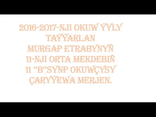 2016-2017-nji okuw ýyly Taýýarlan Murgap etrabynyň 11-nji orta mekdebiň 11 ‘’b’’synp okuwçysy Çaryýewa Merjen.