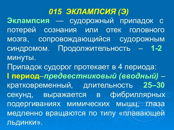 015 ЭКЛАМПСИЯ (Э) Эклампсия — судорожный припадок с потерей сознания или отек