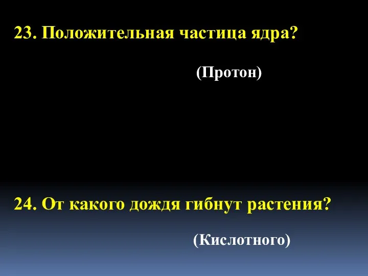 23. Положительная частица ядра? 24. От какого дождя гибнут растения? (Кислотного) (Протон)