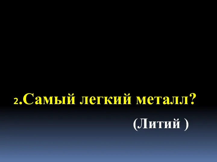 2.Самый легкий металл? (Литий )