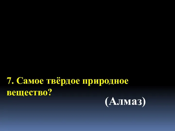 7. Самое твёрдое природное вещество? (Алмаз)