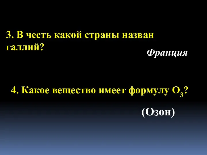 3. В честь какой страны назван галлий? Франция 4. Какое вещество имеет формулу О3? (Озон)