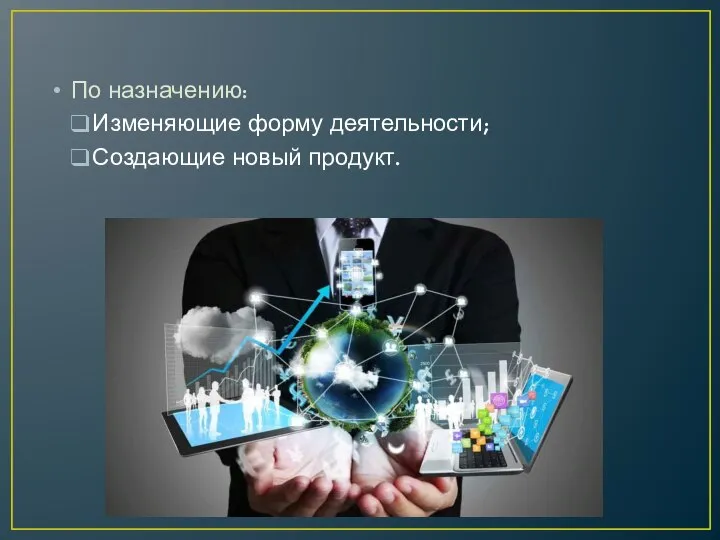 По назначению: Изменяющие форму деятельности; Создающие новый продукт.