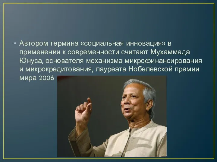 Автором термина «социальная инновация» в применении к современности считают Мухаммада Юнуса, основателя