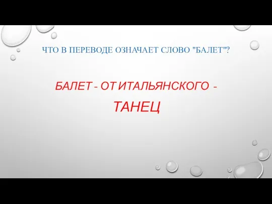 ЧТО В ПЕРЕВОДЕ ОЗНАЧАЕТ СЛОВО "БАЛЕТ"? БАЛЕТ - ОТ ИТАЛЬЯНСКОГО - ТАНЕЦ