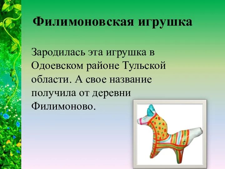 Филимоновская игрушка Зародилась эта игрушка в Одоевском районе Тульской области. А свое