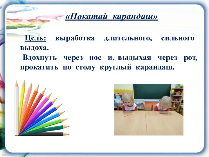 «Покатай карандаш» Цель: выработка длительного, сильного выдоха. Вдохнуть через нос и, выдыхая