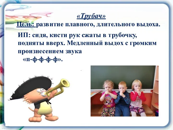 «Трубач» Цель: развитие плавного, длительного выдоха. ИП: сидя, кисти рук сжаты в