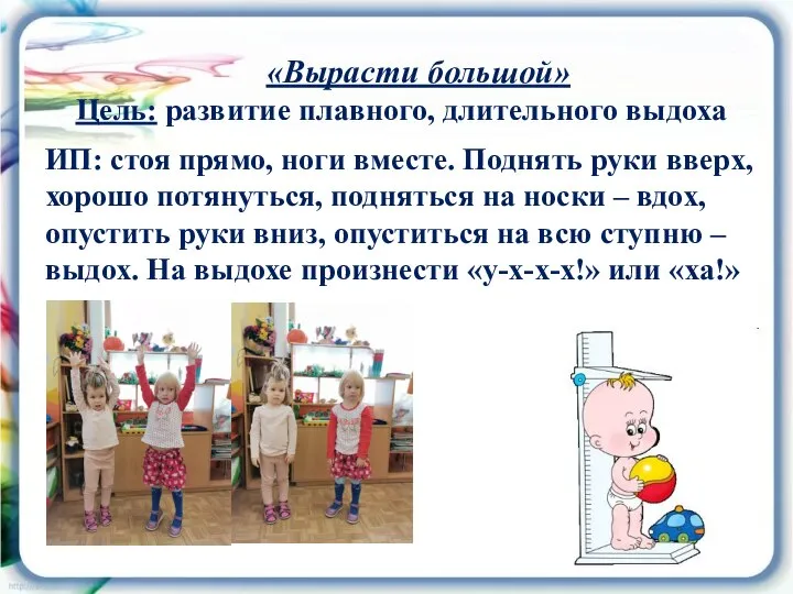 «Вырасти большой» Цель: развитие плавного, длительного выдоха ИП: стоя прямо, ноги вместе.