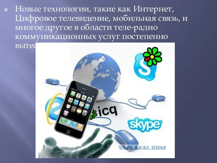 Новые технологии, такие как Интернет, Цифровое телевидение, мобильная связь, и многое другое