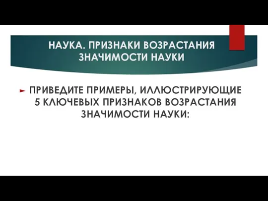 НАУКА. ПРИЗНАКИ ВОЗРАСТАНИЯ ЗНАЧИМОСТИ НАУКИ ПРИВЕДИТЕ ПРИМЕРЫ, ИЛЛЮСТРИРУЮЩИЕ 5 КЛЮЧЕВЫХ ПРИЗНАКОВ ВОЗРАСТАНИЯ ЗНАЧИМОСТИ НАУКИ: