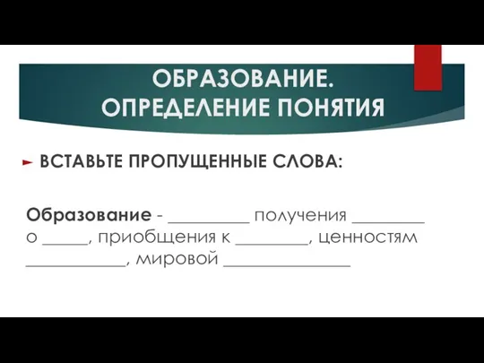 ОБРАЗОВАНИЕ. ОПРЕДЕЛЕНИЕ ПОНЯТИЯ ВСТАВЬТЕ ПРОПУЩЕННЫЕ СЛОВА: Образование - _________ получения ________ о