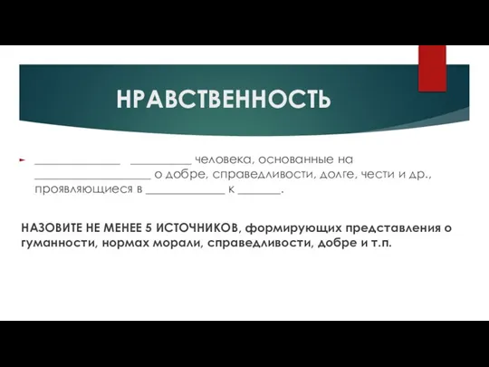 НРАВСТВЕННОСТЬ ______________ __________ человека, основанные на ___________________ о добре, справедливости, долге, чести