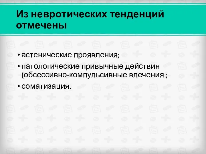 Из невротических тенденций отмечены астенические проявления; патологические привычные действия (обсессивно-компульсивные влечения ; соматизация.