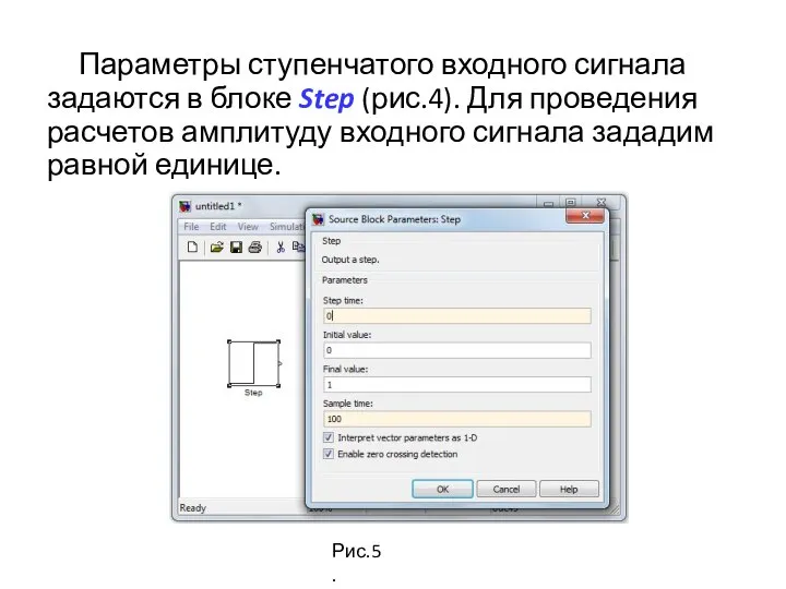 Параметры ступенчатого входного сигнала задаются в блоке Step (рис.4). Для проведения расчетов