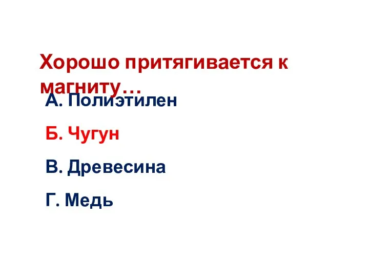 А. Полиэтилен Б. Чугун В. Древесина Г. Медь Хорошо притягивается к магниту…