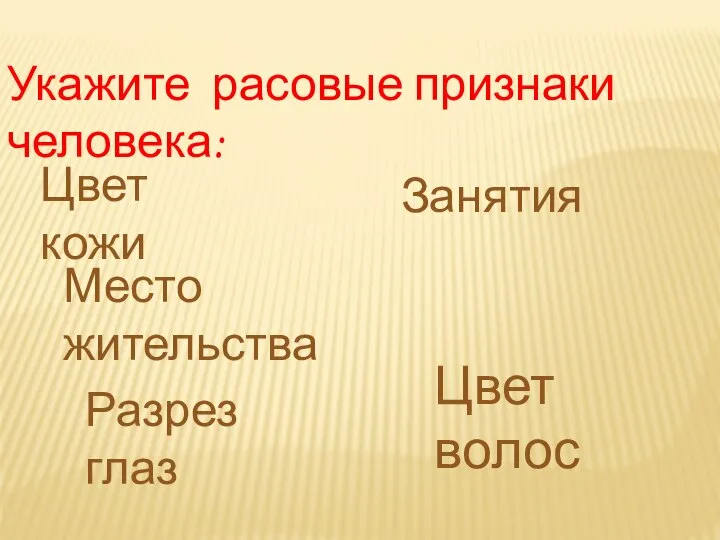 Укажите расовые признаки человека: Цвет кожи Место жительства Разрез глаз Занятия Цвет волос