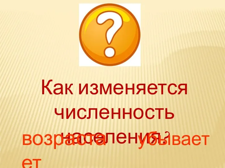 Как изменяется численность населения? возрастает убывает