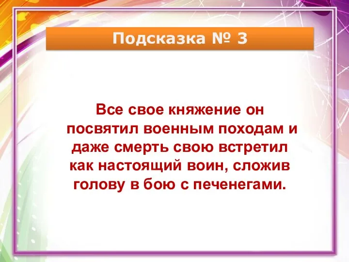 Подсказка № 3 Все свое княжение он посвятил военным походам и даже