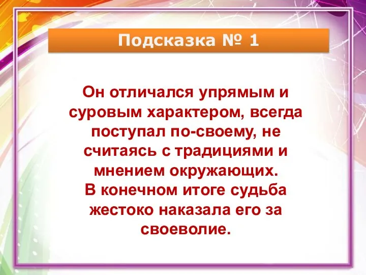 Подсказка № 1 Он отличался упрямым и суровым характером, всегда поступал по-своему,