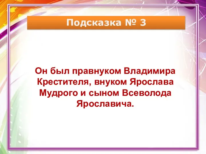 Подсказка № 3 Он был правнуком Владимира Крестителя, внуком Ярослава Мудрого и сыном Всеволода Ярославича.