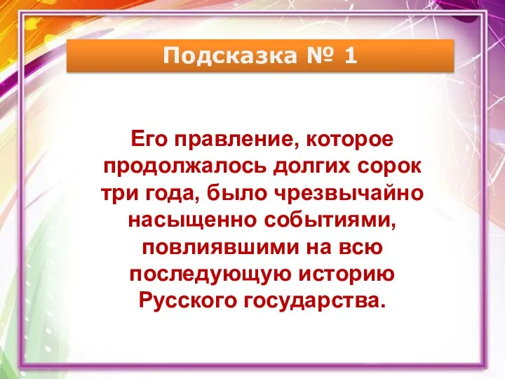 Подсказка № 1 Его правление, которое продолжалось долгих сорок три года, было