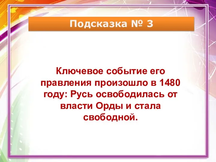 Подсказка № 3 Ключевое событие его правления произошло в 1480 году: Русь