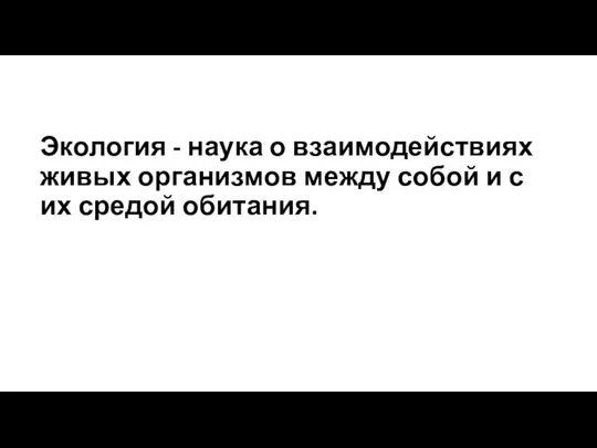 Экология - наука о взаимодействиях живых организмов между собой и с их средой обитания.