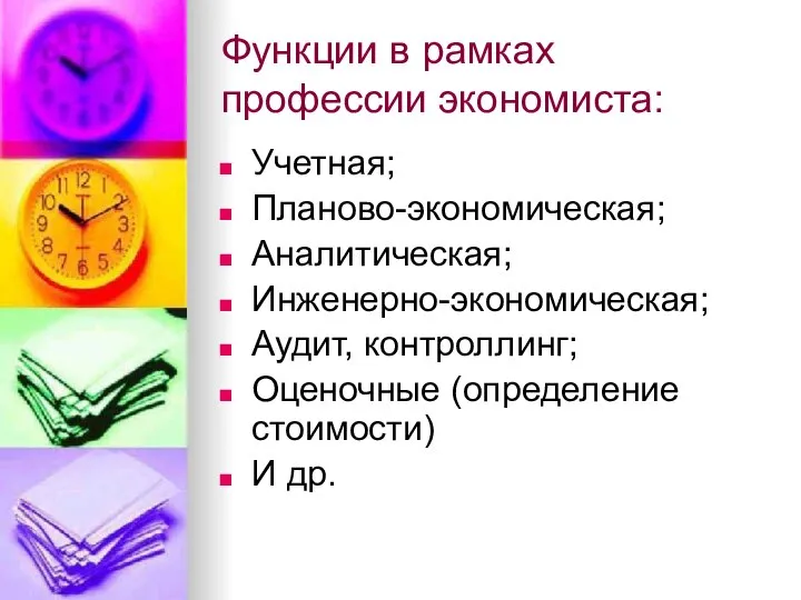 Функции в рамках профессии экономиста: Учетная; Планово-экономическая; Аналитическая; Инженерно-экономическая; Аудит, контроллинг; Оценочные (определение стоимости) И др.