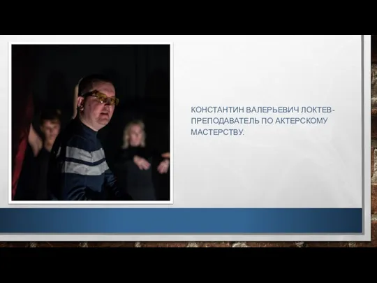 КОНСТАНТИН ВАЛЕРЬЕВИЧ ЛОКТЕВ- ПРЕПОДАВАТЕЛЬ ПО АКТЕРСКОМУ МАСТЕРСТВУ.