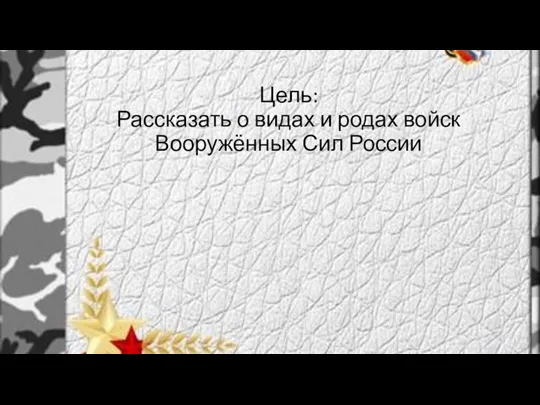 Цель: Рассказать о видах и родах войск Вооружённых Сил России