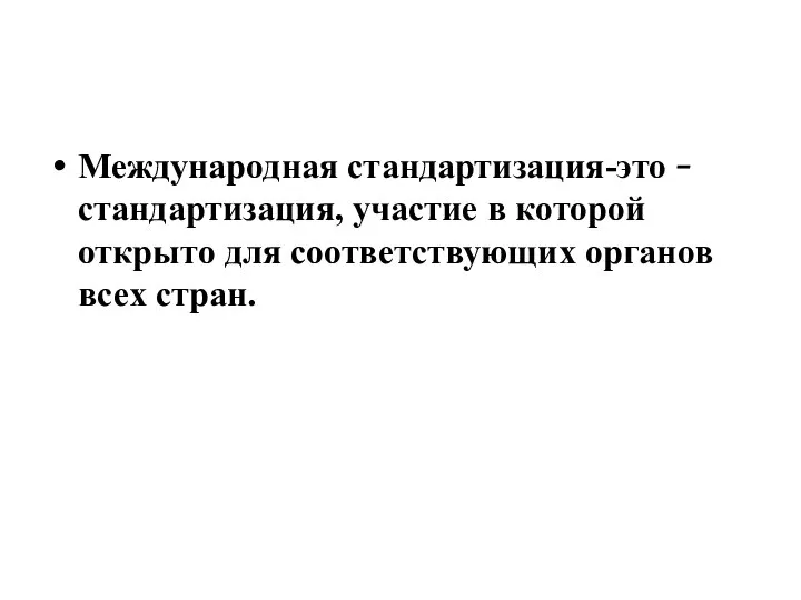 Международная стандартизация-это  стандартизация, участие в которой открыто для соответствующих органов всех стран.