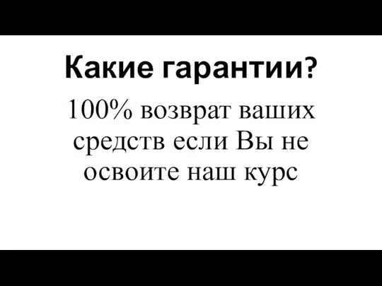 Какие гарантии? 100% возврат ваших средств если Вы не освоите наш курс